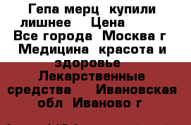 Гепа-мерц, купили лишнее  › Цена ­ 500 - Все города, Москва г. Медицина, красота и здоровье » Лекарственные средства   . Ивановская обл.,Иваново г.